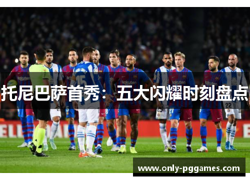 托尼巴萨首秀：五大闪耀时刻盘点