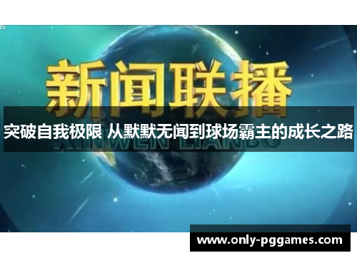 突破自我极限 从默默无闻到球场霸主的成长之路