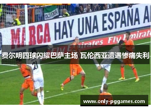 费尔明四球闪耀巴萨主场 瓦伦西亚遭遇惨痛失利