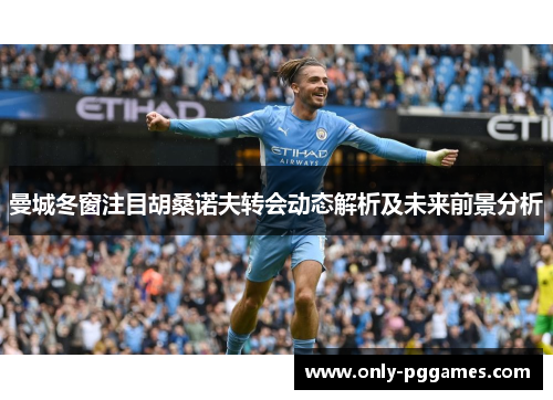 曼城冬窗注目胡桑诺夫转会动态解析及未来前景分析