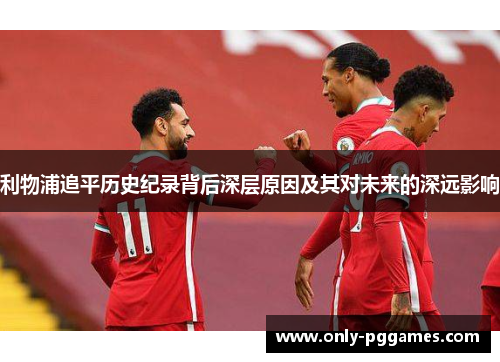 利物浦追平历史纪录背后深层原因及其对未来的深远影响