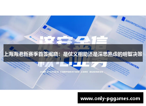 上海海港新赛季首签揭晓：是仗义相助还是深思熟虑的明智决策