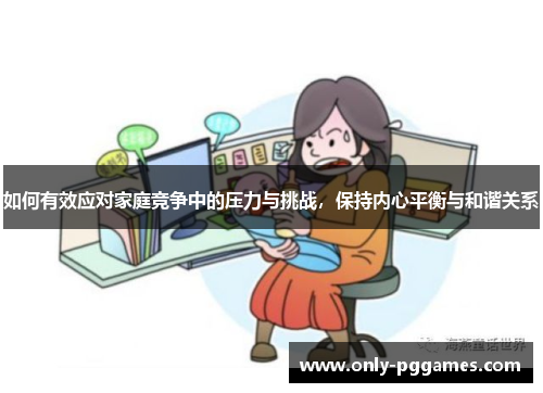 如何有效应对家庭竞争中的压力与挑战，保持内心平衡与和谐关系
