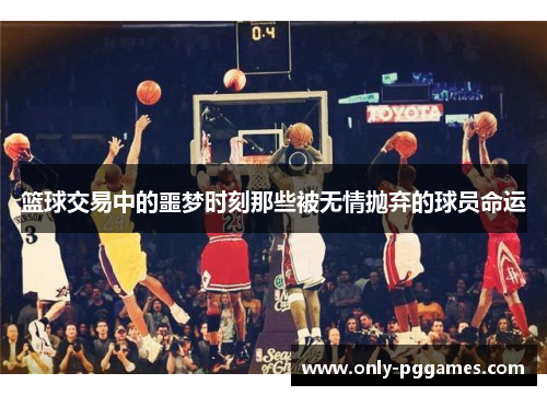 篮球交易中的噩梦时刻那些被无情抛弃的球员命运