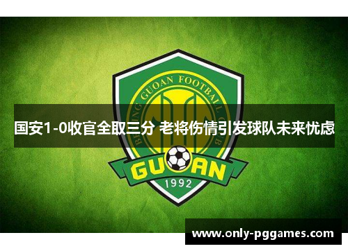 国安1-0收官全取三分 老将伤情引发球队未来忧虑