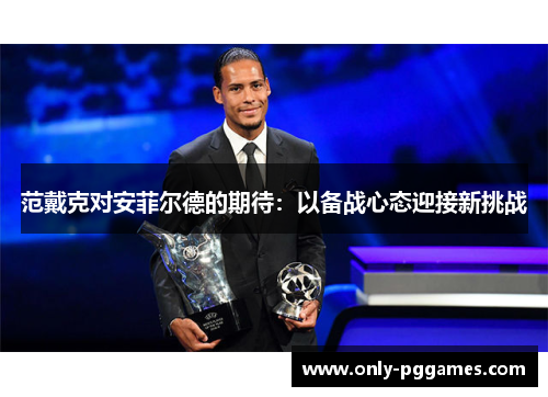 范戴克对安菲尔德的期待：以备战心态迎接新挑战