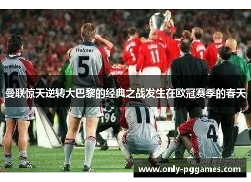 曼联惊天逆转大巴黎的经典之战发生在欧冠赛季的春天