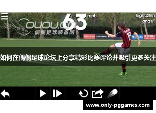 如何在偶偶足球论坛上分享精彩比赛评论并吸引更多关注