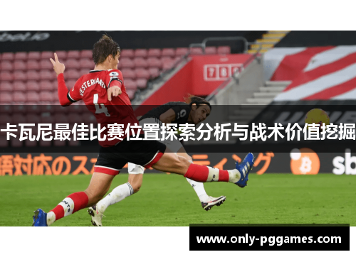 卡瓦尼最佳比赛位置探索分析与战术价值挖掘