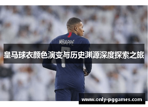 皇马球衣颜色演变与历史渊源深度探索之旅