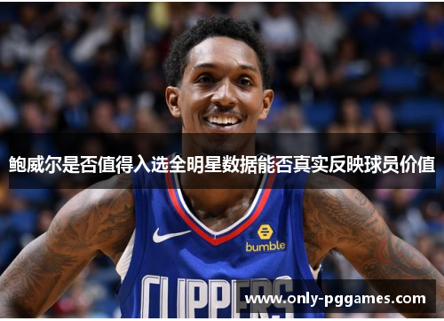 鲍威尔是否值得入选全明星数据能否真实反映球员价值