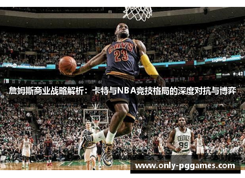 詹姆斯商业战略解析：卡特与NBA竞技格局的深度对抗与博弈
