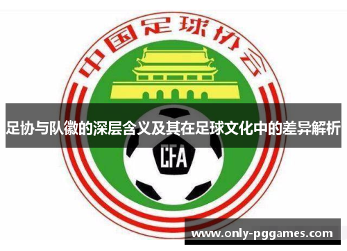 足协与队徽的深层含义及其在足球文化中的差异解析