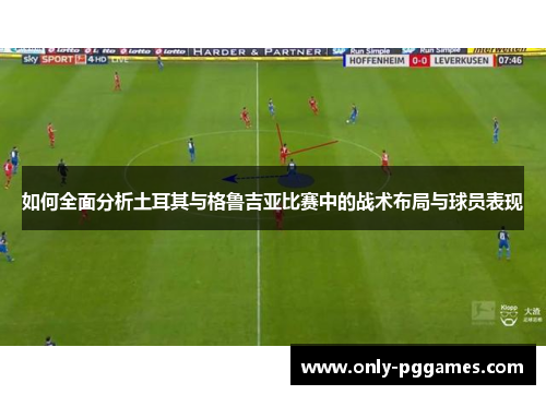 如何全面分析土耳其与格鲁吉亚比赛中的战术布局与球员表现 如何全面分析土耳其与格鲁吉亚比赛中的战术布局与球员表现