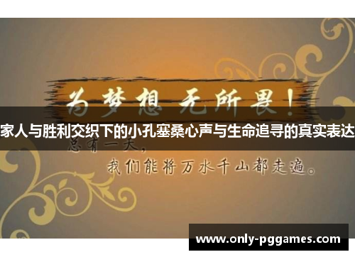 家人与胜利交织下的小孔塞桑心声与生命追寻的真实表达 家人与胜利交织下的小孔塞桑心声与生命追寻的真实表达