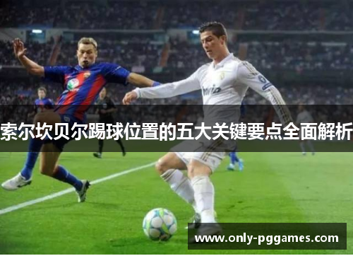 索尔坎贝尔踢球位置的五大关键要点全面解析