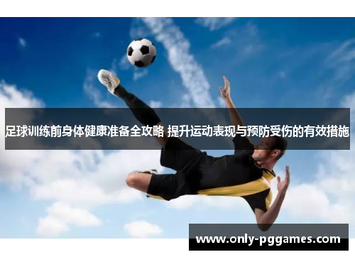 足球训练前身体健康准备全攻略 提升运动表现与预防受伤的有效措施