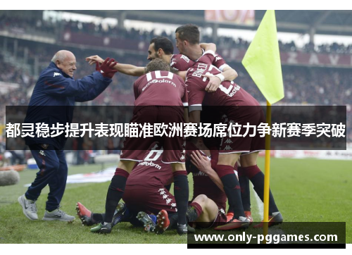 都灵稳步提升表现瞄准欧洲赛场席位力争新赛季突破