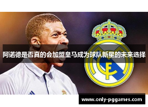 阿诺德是否真的会加盟皇马成为球队新星的未来选择 阿诺德是否真的会加盟皇马成为球队新星的未来选择