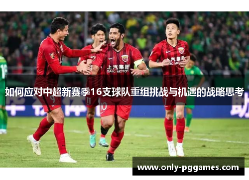 如何应对中超新赛季16支球队重组挑战与机遇的战略思考