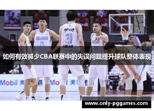 如何有效减少CBA联赛中的失误问题提升球队整体表现