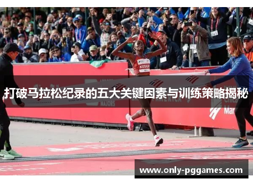 打破马拉松纪录的五大关键因素与训练策略揭秘