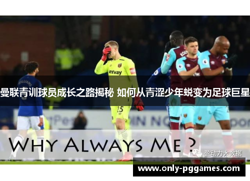 曼联青训球员成长之路揭秘 如何从青涩少年蜕变为足球巨星