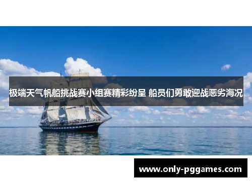 极端天气帆船挑战赛小组赛精彩纷呈 船员们勇敢迎战恶劣海况 极端天气帆船挑战赛小组赛精彩纷呈 船员们勇敢迎战恶劣海况