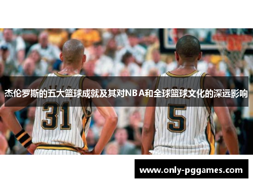 杰伦罗斯的五大篮球成就及其对NBA和全球篮球文化的深远影响 杰伦罗斯的五大篮球成就及其对NBA和全球篮球文化的深远影响
