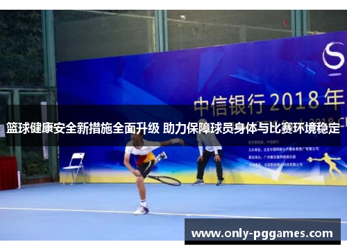 篮球健康安全新措施全面升级 助力保障球员身体与比赛环境稳定