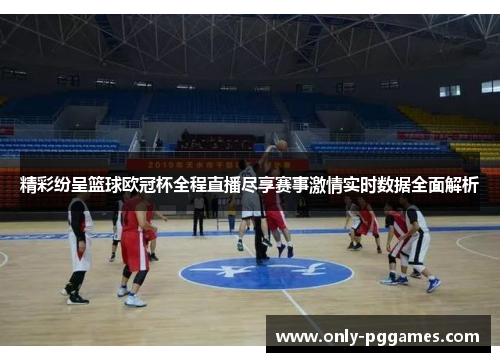 精彩纷呈篮球欧冠杯全程直播尽享赛事激情实时数据全面解析