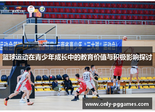 篮球运动在青少年成长中的教育价值与积极影响探讨