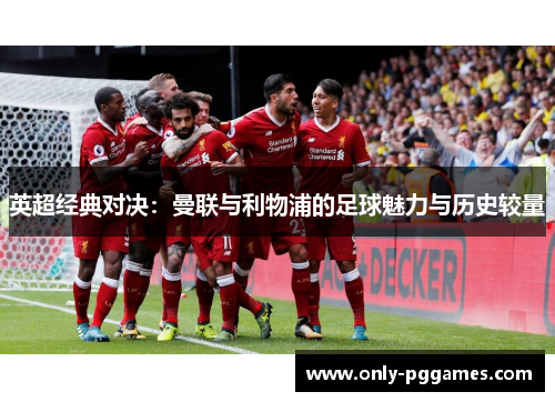 英超经典对决:曼联与利物浦的足球魅力与历史较量 英超经典对决:曼联与利物浦的足球魅力与历史较量